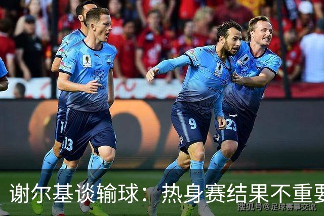 谢尔基谈输球：热身赛结果不重要，我们要在世界杯上横扫所有对手